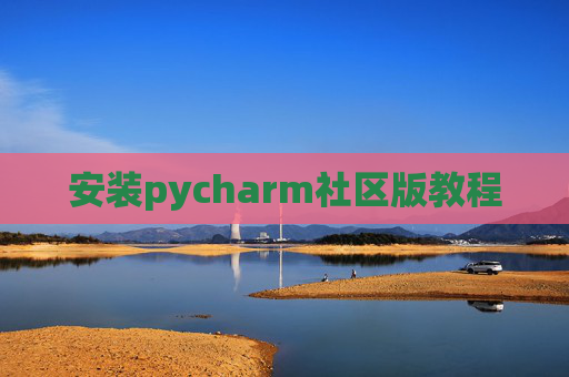 安装pycharm社区版教程 安装pycharm社区版教程